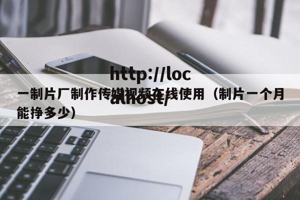 一制片厂制作传媒视频在线使用(制片一个月能挣多少)
