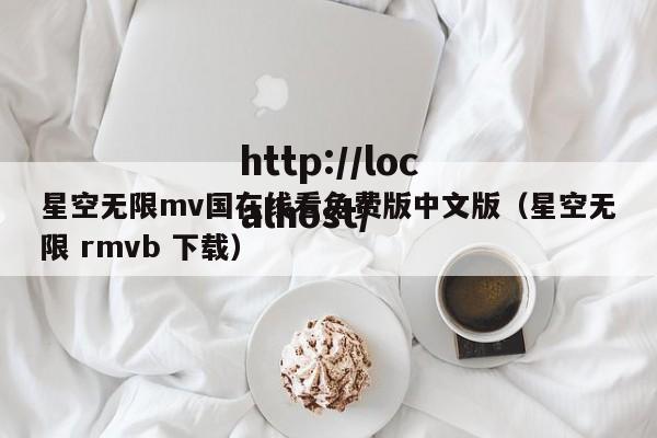 星空无限mv国在线看免费版中文版(星空无限 rmvb 下载)